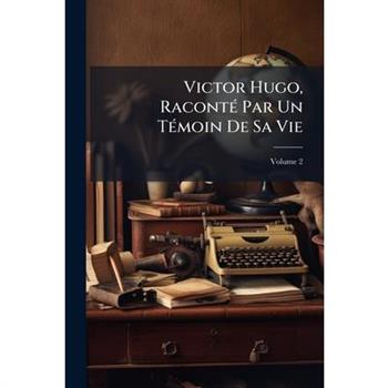 Victor Hugo, Racont矇 Par Un T矇moin de Sa Vie