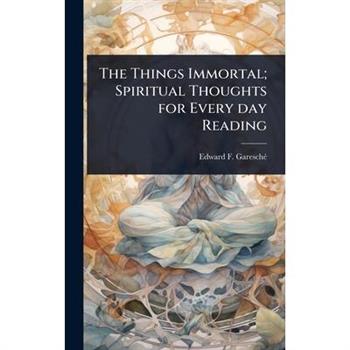The Things Immortal; Spiritual Thoughts for Every day Reading