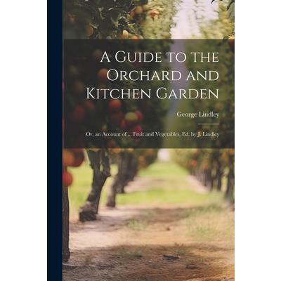 A Guide to the Orchard and Kitchen Garden; Or, an Account of ... Fruit and Vegetables, Ed. by J. Lindley