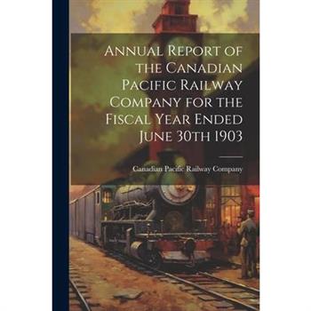 Annual Report of the Canadian Pacific Railway Company for the Fiscal Year Ended June 30th 1903