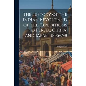 The History of the Indian Revolt and of the Expeditions to Persia, China, and Japan, 1856-7-8