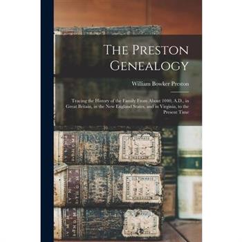 The Preston Genealogy; Tracing the History of the Family From About 1040, A.D., in Great Britain, in the New England States, and in Virginia, to the Present Time