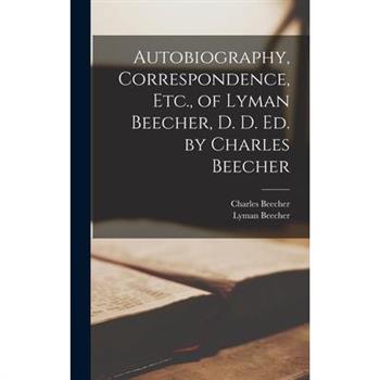 Autobiography, Correspondence, Etc., of Lyman Beecher, D. D. Ed. by Charles Beecher
