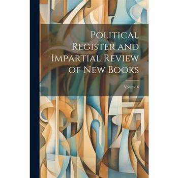 Political Register and Impartial Review of New Books; Volume 6