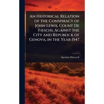 An Historical Relation of the Conspiracy of John Lewis, Count De Fieschi, Against the City and Republick of Genova, in the Year 1547