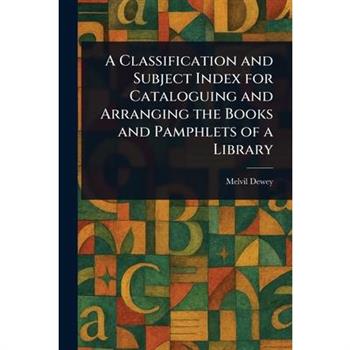 A Classification and Subject Index for Cataloguing and Arranging the Books and Pamphlets of a Library