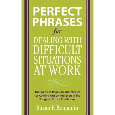 Perfect Phrases for Dealing with Difficult Situations at Work: Hundreds of Ready-To-Use Phrases for Coming Out on Top Even in the Toughest Office Conditions