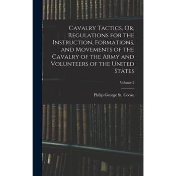 Cavalry Tactics, Or, Regulations for the Instruction, Formations, and Movements of the Cavalry of the Army and Volunteers of the United States; Volume 2