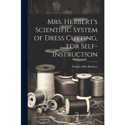 Mrs. Herbert’s Scientific System of Dress Cutting, for Self-instruction