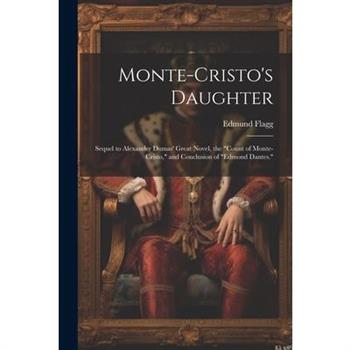 Monte-Cristo's Daughter; Sequel to Alexander Dumas' Great Novel, the "Count of Monte-Cristo," and Conclusion of "Edmond Dantes."