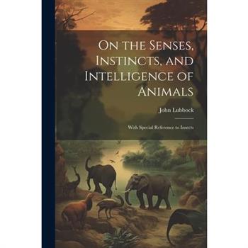 On the Senses, Instincts, and Intelligence of Animals