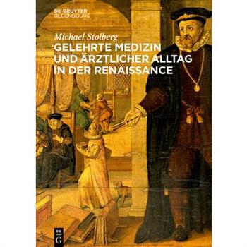 Gelehrte Medizin Und ?rztlicher Alltag in Der Renaissance