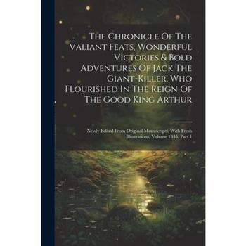 The Chronicle Of The Valiant Feats, Wonderful Victories & Bold Adventures Of Jack The Giant-killer, Who Flourished In The Reign Of The Good King Arthur