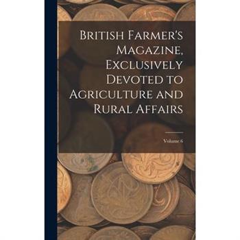 British Farmer's Magazine, Exclusively Devoted to Agriculture and Rural Affairs; Volume 6