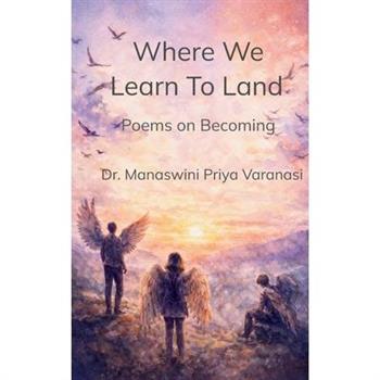 Where We Learn to Land Poems on Becoming