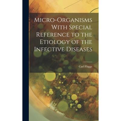 Micro-Organisms With Special Reference to the Etiology of the Infective Diseases