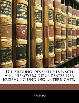 Die Bildung Des Gefuhls Nach A.H. Niemeyers Grundsatze Der Erziehung Und Des Unterrichts.