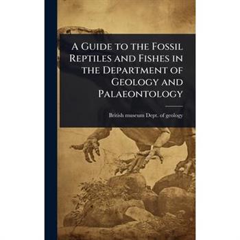 A Guide to the Fossil Reptiles and Fishes in the Department of Geology and Palaeontology