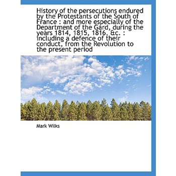 History of the Persecutions Endured by the Protestants of the South of France
