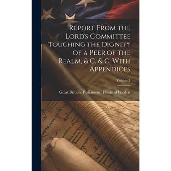 Report From the Lord's Committee Touching the Dignity of a Peer of the Realm, & c. & c. With Appendices; Volume 3