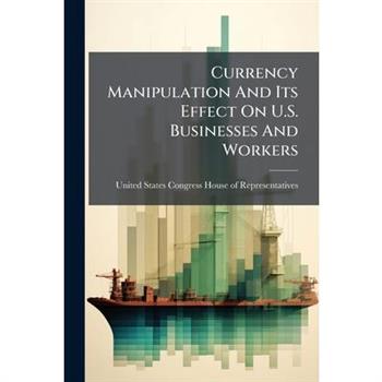 Currency Manipulation And Its Effect On U.S. Businesses And Workers