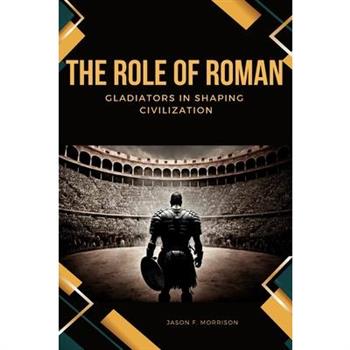 The Role of Roman Gladiators in Shaping Civilization