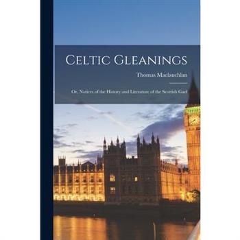 Celtic Gleanings; or, Notices of the History and Literature of the Scottish Gael