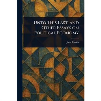Unto This Last, and Other Essays on Political Economy