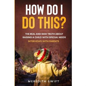 How Do I Do This? The Real and Raw Truth About Raising A Child With Special Needs - Interviews With Parents