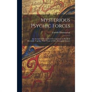 Mysterious Psychic Forces; an Account of the Author's Investigations in Psychical Research, Together With Those of Other European Savants
