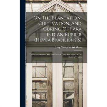 On The Plantation, Cultivation, And Curing Of Par? Indian Rubber (hevea Brasiliensis)