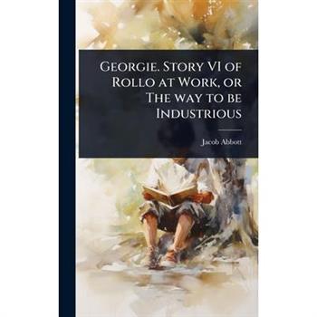 Georgie. Story VI of Rollo at Work, or The way to be Industrious