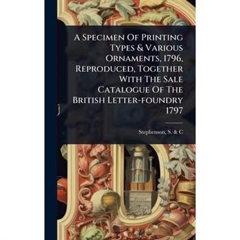 A Specimen Of Printing Types & Various Ornaments, 1796, Reproduced, Together With The Sale Catalogue Of The British Letter-foundry 1797