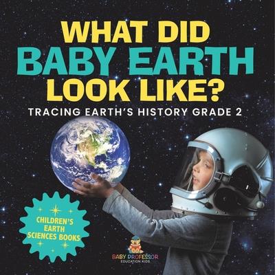 What Did Baby Earth Look Like? Tracing Earth's History Grade 2 Children's Earth Sciences Books