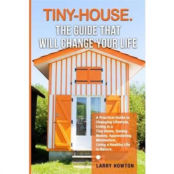 Tiny-House. The Guide that Will Change Your Life