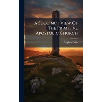 A Succinct View Of The Primitive Apostolic Church