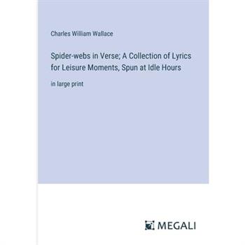 Spider-webs in Verse; A Collection of Lyrics for Leisure Moments, Spun at Idle Hours