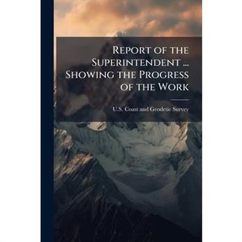 Report of the Superintendent ... Showing the Progress of the Work