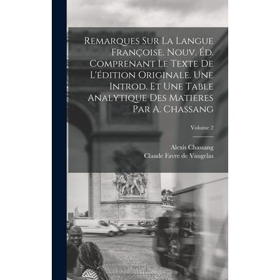 Remarques sur la Langue Fran癟oise. Nouv. 矇d. Comprenant le Texte de L’矇dition Originale. Une Introd. et une Table Analytique des Matieres par A. Chassang; Volume 2