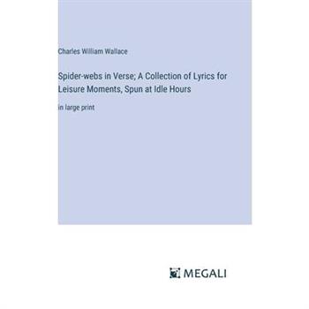 Spider-webs in Verse; A Collection of Lyrics for Leisure Moments, Spun at Idle Hours