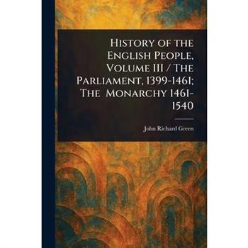 History of the English People, Volume III / The Parliament, 1399-1461; The Monarchy 1461-1540