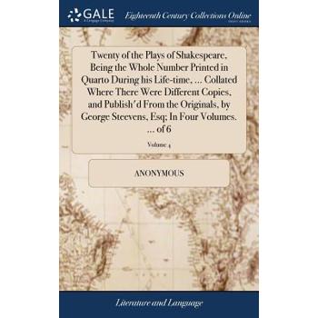 Twenty of the Plays of Shakespeare, Being the Whole Number Printed in Quarto During His Life-Time, ... Collated Where There Were Different Copies, and Publish'd from the Originals, by George Steevens,