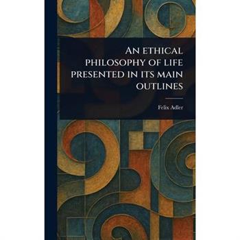 An Ethical Philosophy of Life Presented in Its Main Outlines