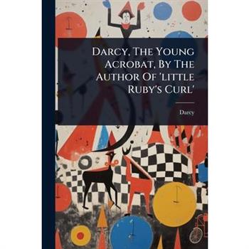 Darcy, The Young Acrobat, By The Author Of ’little Ruby’s Curl’