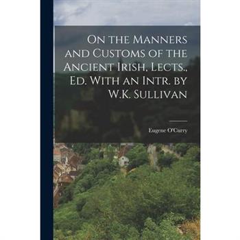 On the Manners and Customs of the Ancient Irish, Lects., Ed. With an Intr. by W.K. Sullivan
