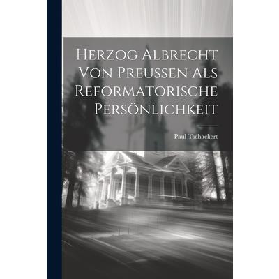 Herzog Albrecht von Preussen als Reformatorische Pers繹nlichkeit