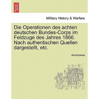 Die Operationen Des Achten Deutschen Bundes-Corps Im Feldzuge Des Jahres 1866. Nach Authentischen Quellen Dargestellt, Etc. Band XXIII