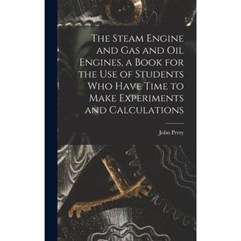 The Steam Engine and gas and oil Engines, a Book for the use of Students who Have Time to Make Experiments and Calculations