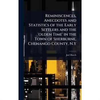 Reminiscences, Anecdotes and Statistics of the Early Settlers and the ’olden Time’ in the Town of Sherburne, Chenango County, N.Y