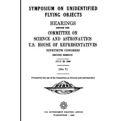 SYMPOSIUM ON UNIDENTIFIED FLYING OBJECTS. HEARINGS BEFORE THE COMMITTEE ON SCIENCE AND ASTRONAUTICS, U.S. HOUSE OF REPRESENTATIVES NINETIETH CONGRESS SECOND SESSION JULY 29, 1968 [No. 7]